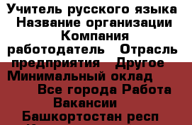 Учитель русского языка › Название организации ­ Компания-работодатель › Отрасль предприятия ­ Другое › Минимальный оклад ­ 19 000 - Все города Работа » Вакансии   . Башкортостан респ.,Караидельский р-н